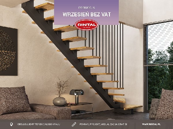 We wrześniu możesz zainwestować w efektowne, najwyższej jakości schody płacąc mniej o podatek VAT. Wszystko dlatego, że tylko obowiązuje wyjątkowa PROMOCJA - WRZESIEŃ BEZ VAT na wszystkie modele wiodącego producenta schodów. Od 01.09 do 30.09.2023 r. możesz skorzystać ze zniżki w wysokości 8% na zakup schodów wraz z poręczą i montażem. Zapraszamy do zapoznania się ze szczegółami promocji, a także ze wzbogaconą o nowe modele schodów ofertą Rintal. Wszystkie informacje dostępne są na stronie internetowej: www.rintal.pl. Doradcy Rintal są do dyspozycji na terenie całego kraju. Pomiar, projekt oraz fotorealistyczna wizualizacja schodów GRATIS!?www.rintal.pl e-mail: k.prabucka@rintal.pltel. Dział Handlowy: +48 58 532 42 55